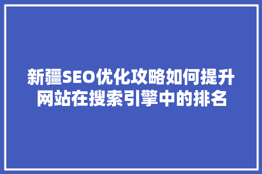 新疆SEO优化攻略如何提升网站在搜索引擎中的排名