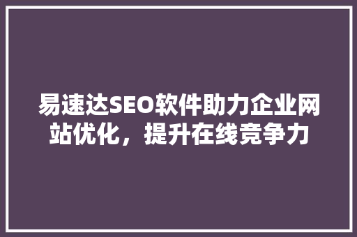 易速达SEO软件助力企业网站优化，提升在线竞争力