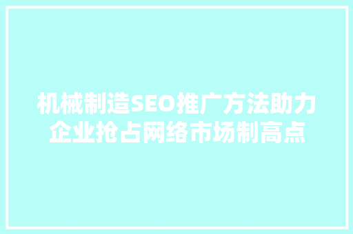 机械制造SEO推广方法助力企业抢占网络市场制高点