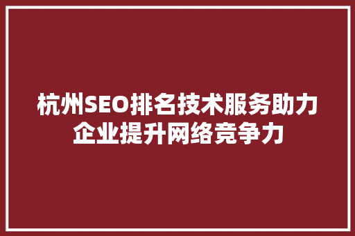杭州SEO排名技术服务助力企业提升网络竞争力
