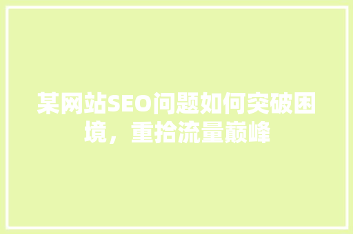 某网站SEO问题如何突破困境，重拾流量巅峰