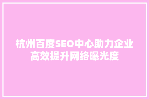 杭州百度SEO中心助力企业高效提升网络曝光度