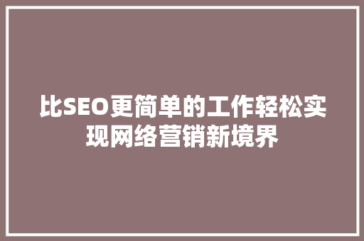 比SEO更简单的工作轻松实现网络营销新境界