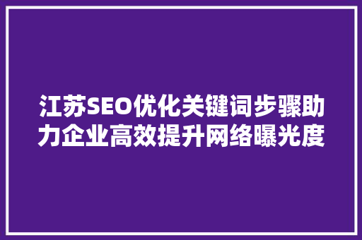 江苏SEO优化关键词步骤助力企业高效提升网络曝光度