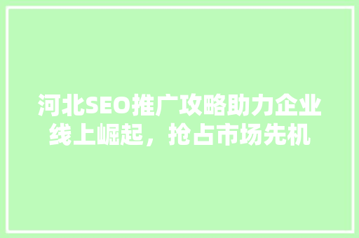 河北SEO推广攻略助力企业线上崛起，抢占市场先机