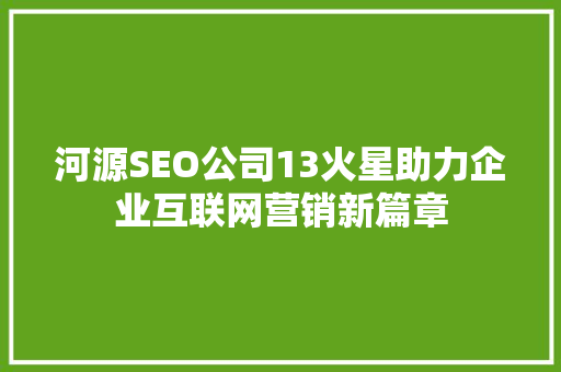 河源SEO公司13火星助力企业互联网营销新篇章