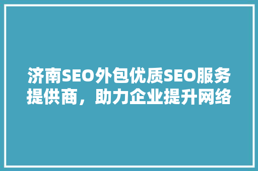 济南SEO外包优质SEO服务提供商，助力企业提升网络竞争力