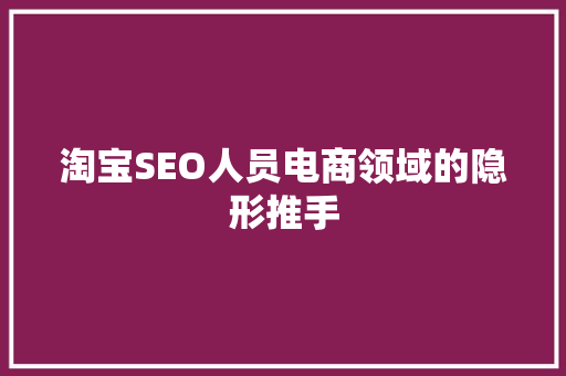 淘宝SEO人员电商领域的隐形推手
