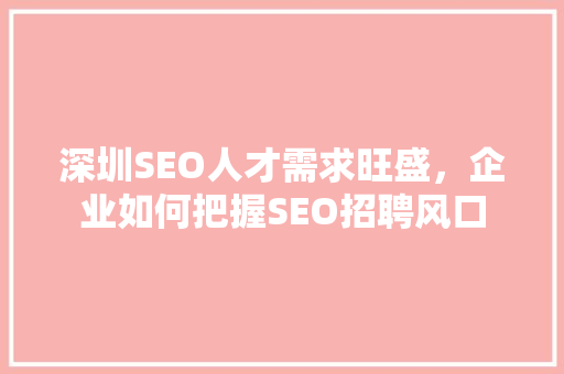 深圳SEO人才需求旺盛，企业如何把握SEO招聘风口