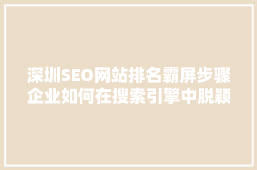深圳SEO网站排名霸屏步骤企业如何在搜索引擎中脱颖而出