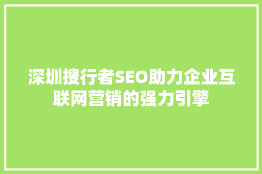 深圳搜行者SEO助力企业互联网营销的强力引擎