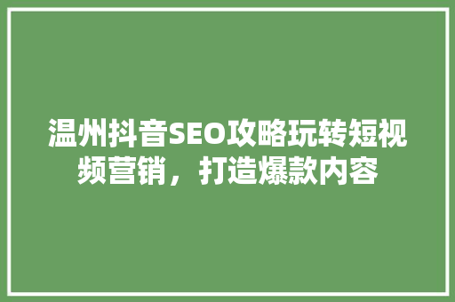 温州抖音SEO攻略玩转短视频营销，打造爆款内容