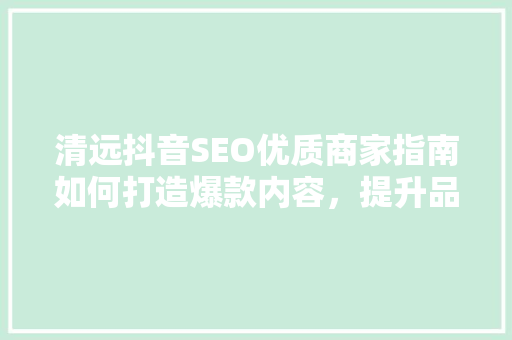 清远抖音SEO优质商家指南如何打造爆款内容，提升品牌影响力
