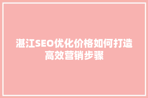 湛江SEO优化价格如何打造高效营销步骤