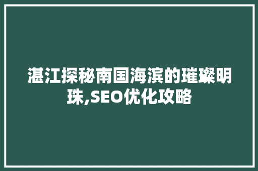 湛江探秘南国海滨的璀璨明珠,SEO优化攻略