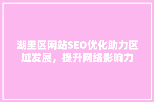 湖里区网站SEO优化助力区域发展，提升网络影响力