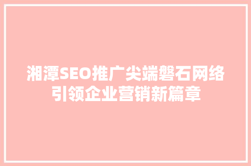 湘潭SEO推广尖端磐石网络引领企业营销新篇章