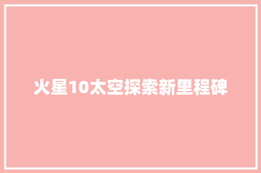 火星10太空探索新里程碑