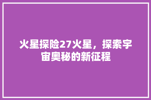 火星探险27火星，探索宇宙奥秘的新征程