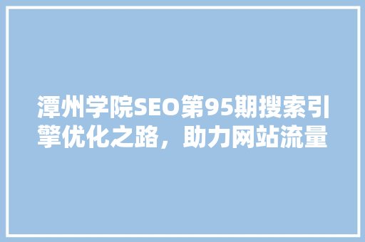 潭州学院SEO第95期搜索引擎优化之路，助力网站流量提升