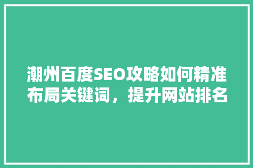 潮州百度SEO攻略如何精准布局关键词，提升网站排名