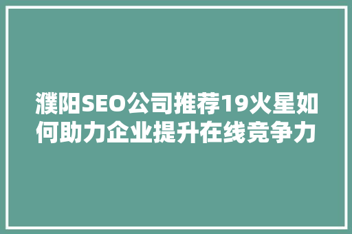 濮阳SEO公司推荐19火星如何助力企业提升在线竞争力