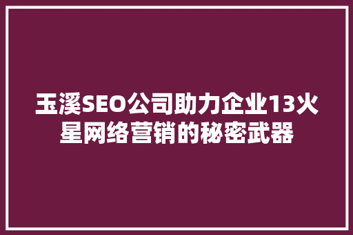 玉溪SEO公司助力企业13火星网络营销的秘密武器