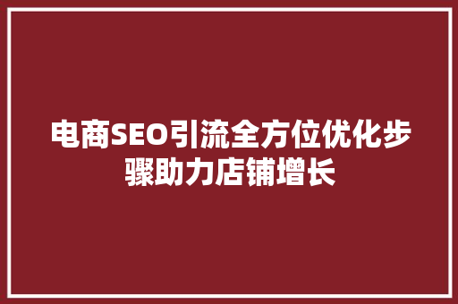 电商SEO引流全方位优化步骤助力店铺增长