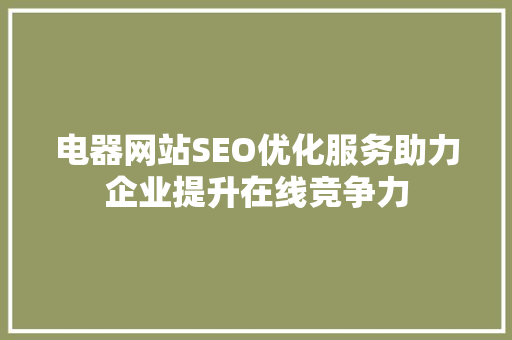 电器网站SEO优化服务助力企业提升在线竞争力