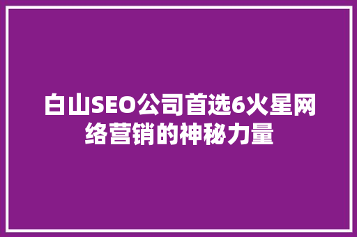 白山SEO公司首选6火星网络营销的神秘力量