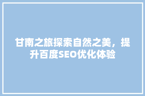 甘南之旅探索自然之美，提升百度SEO优化体验