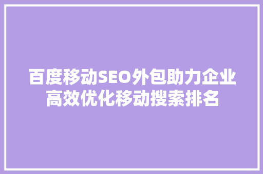 百度移动SEO外包助力企业高效优化移动搜索排名