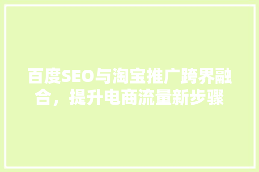 百度SEO与淘宝推广跨界融合，提升电商流量新步骤