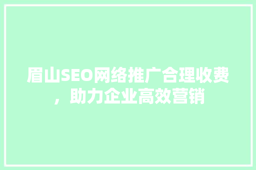 眉山SEO网络推广合理收费，助力企业高效营销