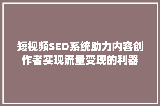 短视频SEO系统助力内容创作者实现流量变现的利器