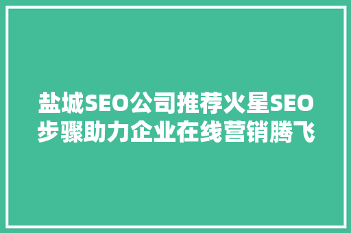 盐城SEO公司推荐火星SEO步骤助力企业在线营销腾飞