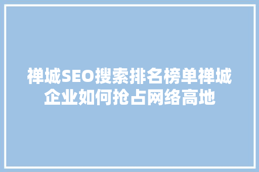 禅城SEO搜索排名榜单禅城企业如何抢占网络高地