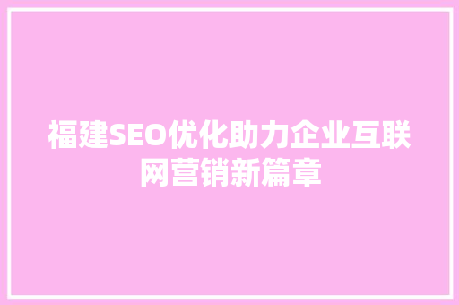 福建SEO优化助力企业互联网营销新篇章