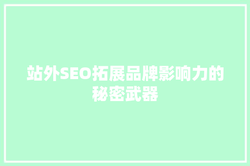 站外SEO拓展品牌影响力的秘密武器
