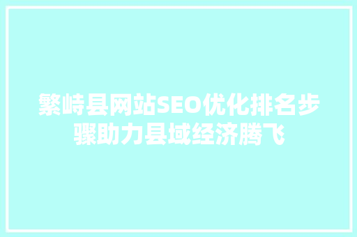 繁峙县网站SEO优化排名步骤助力县域经济腾飞