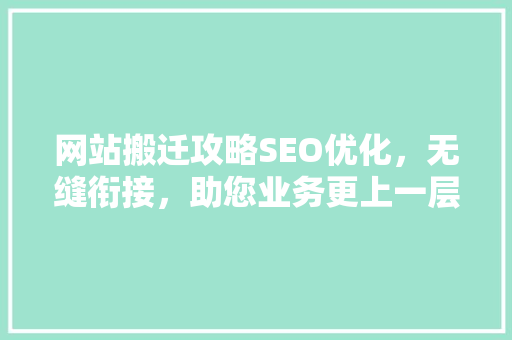 网站搬迁攻略SEO优化，无缝衔接，助您业务更上一层楼