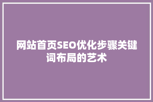 网站首页SEO优化步骤关键词布局的艺术
