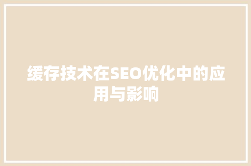 缓存技术在SEO优化中的应用与影响