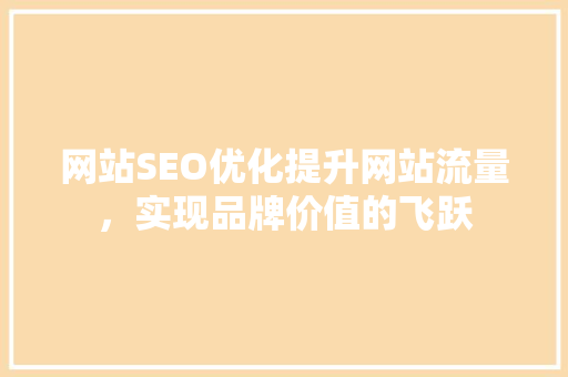 网站SEO优化提升网站流量，实现品牌价值的飞跃