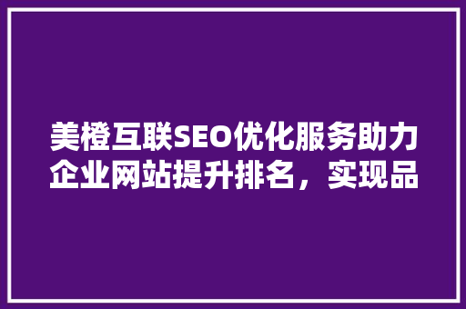 美橙互联SEO优化服务助力企业网站提升排名，实现品牌价值最大化