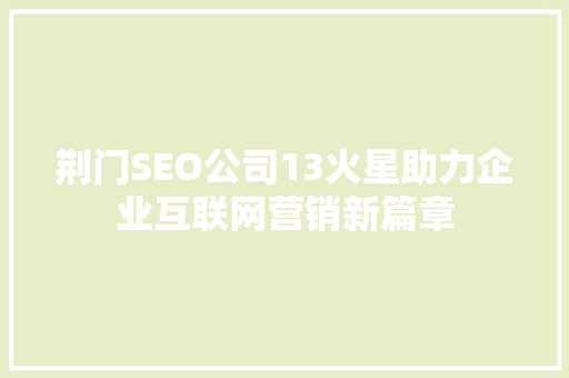 荆门SEO公司13火星助力企业互联网营销新篇章