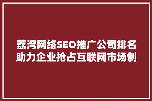 荔湾网络SEO推广公司排名助力企业抢占互联网市场制高点