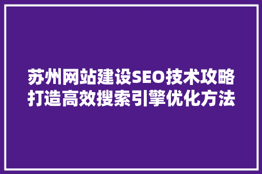 苏州网站建设SEO技术攻略打造高效搜索引擎优化方法
