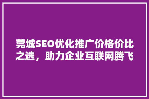 莞城SEO优化推广价格价比之选，助力企业互联网腾飞