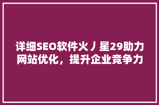 详细SEO软件火丿星29助力网站优化，提升企业竞争力